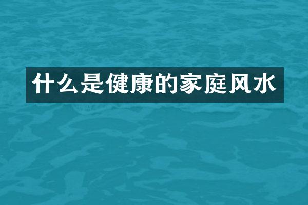 什么是健康的家庭风水