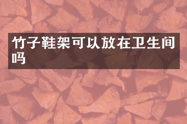 竹子鞋架可以放在卫生间吗