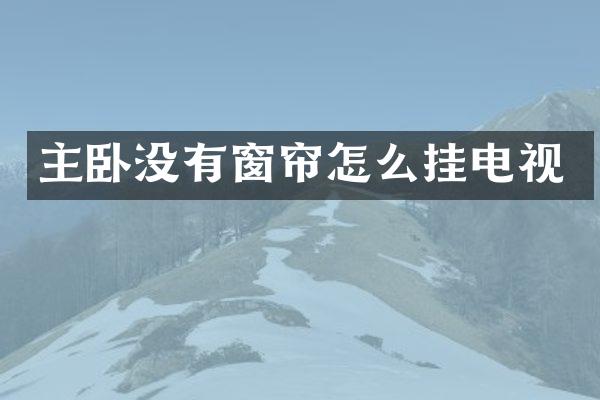 主卧没有窗帘怎么挂电视