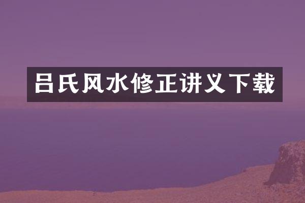 吕氏风水修正讲义下载