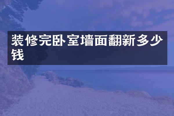 装修完卧室墙面翻新多少钱