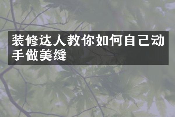 装修达人教你如何自己动手做美缝