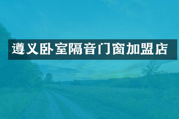 遵义卧室隔音门窗加盟店