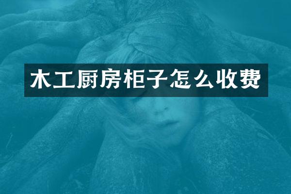 木工厨房柜子怎么收费