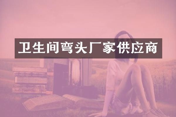 卫生间弯头厂家供应商