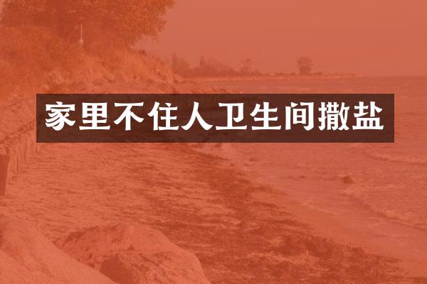 家里不住人卫生间撒盐