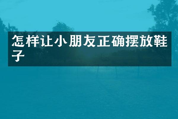 怎样让小朋友正确摆放鞋子