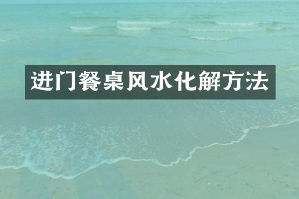 进门餐桌风水化解方法