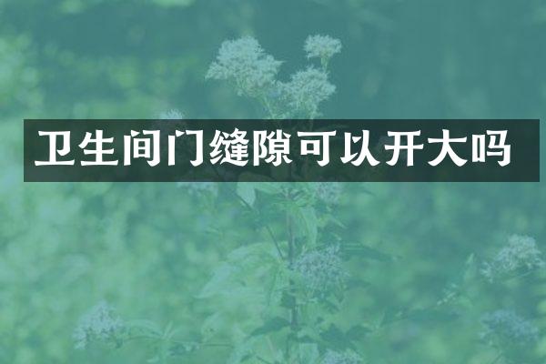 卫生间门缝隙可以开大吗