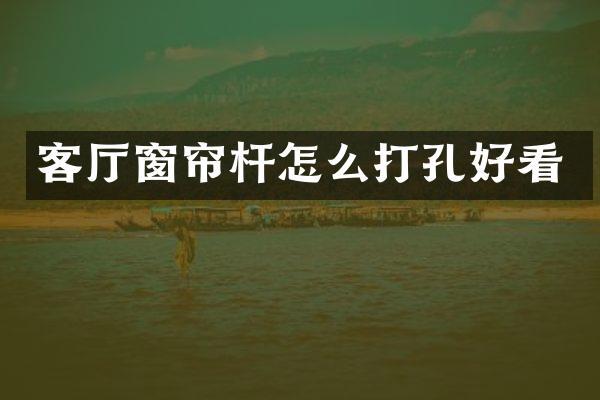 客厅窗帘杆怎么打孔好看