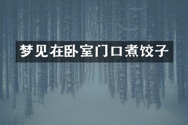 梦见在卧室门口煮饺子