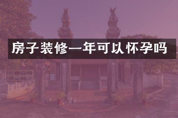 房子装修一年可以怀孕吗