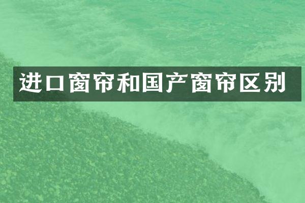 进口窗帘和国产窗帘区别