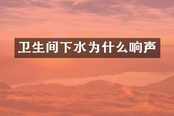 卫生间下水为什么响声