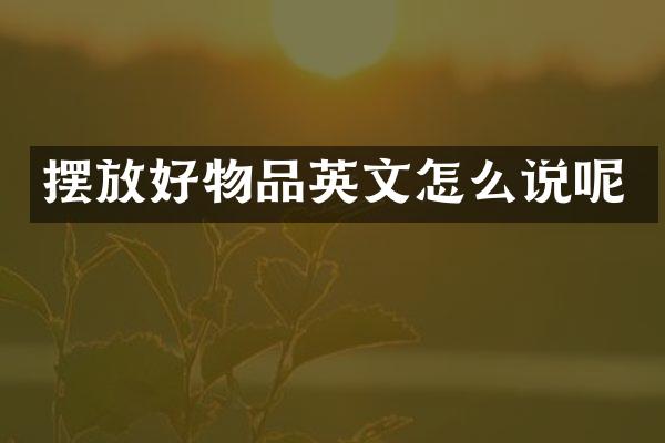 摆放好物品英文怎么说呢