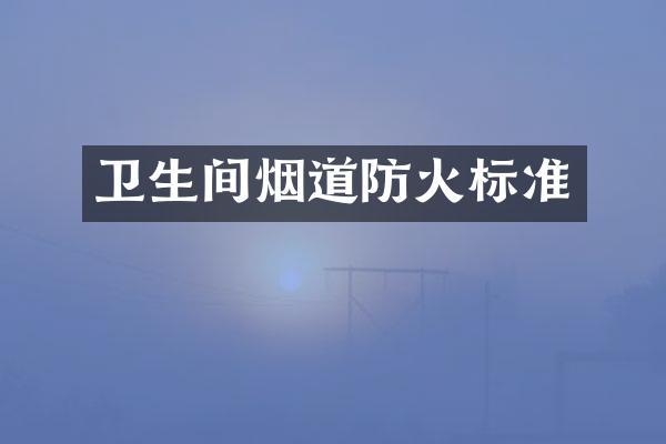 卫生间烟道防火标准
