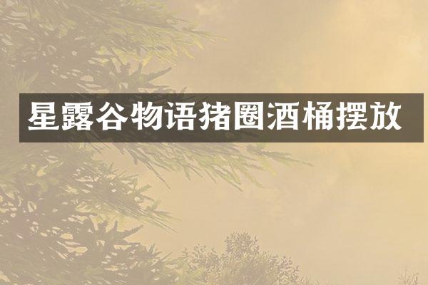 星露谷物语猪圈酒桶摆放