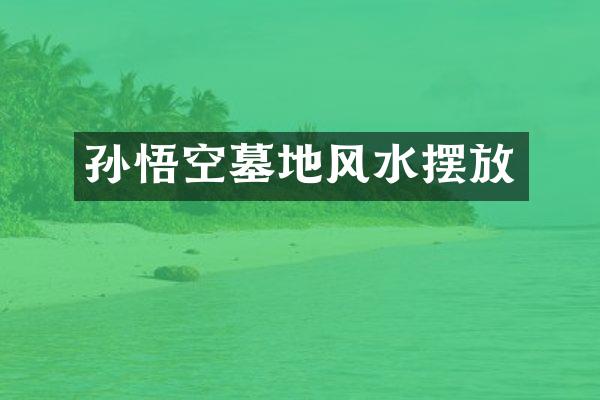 孙悟空墓地风水摆放