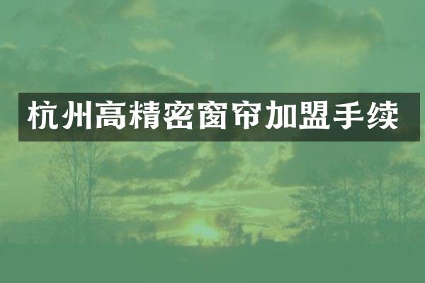 杭州高精密窗帘加盟手续