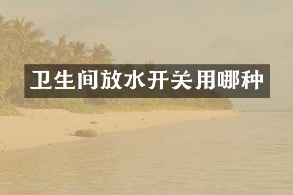 卫生间放水开关用哪种