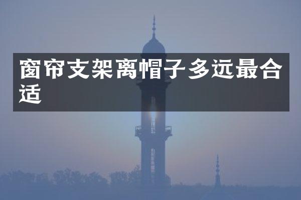 窗帘支架离帽子多远最合适