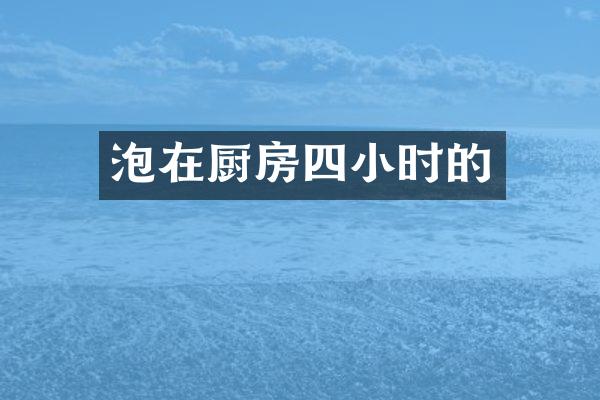 泡在厨房四小时的