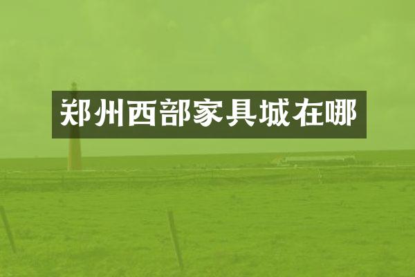 郑州西部家具城在哪