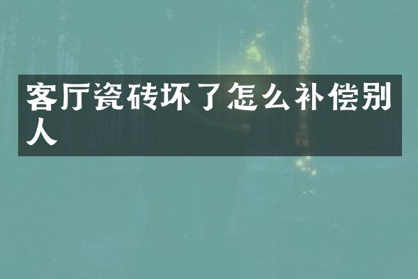 客厅瓷砖坏了怎么补偿别人