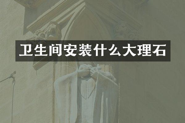 卫生间安装什么大理石