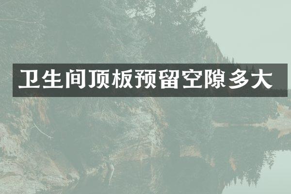 卫生间顶板预留空隙多大