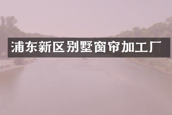 浦东新区别墅窗帘加工厂