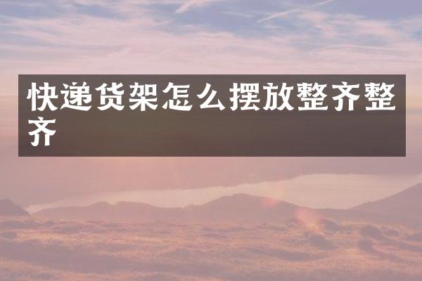 快递货架怎么摆放整齐整齐