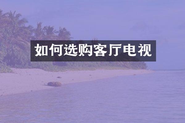 如何选购客厅电视