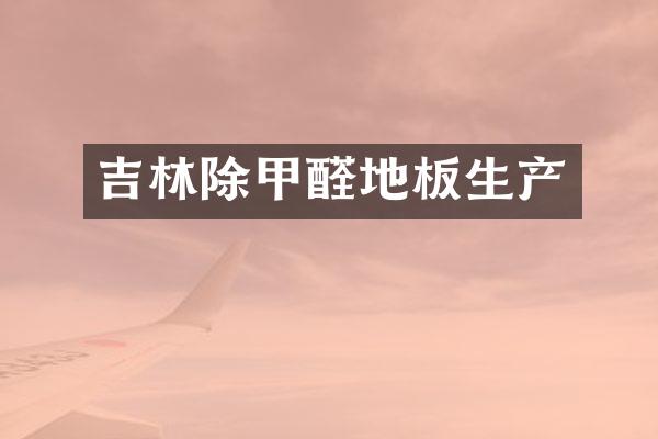 吉林除甲醛地板生产