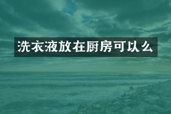 洗衣液放在厨房可以么