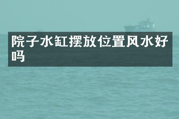 院子水缸摆放位置风水好吗