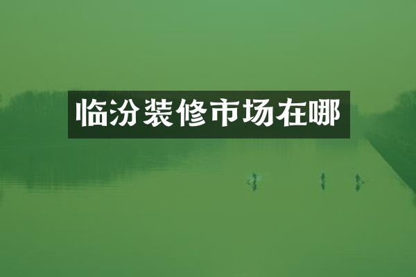 临汾装修市场在哪