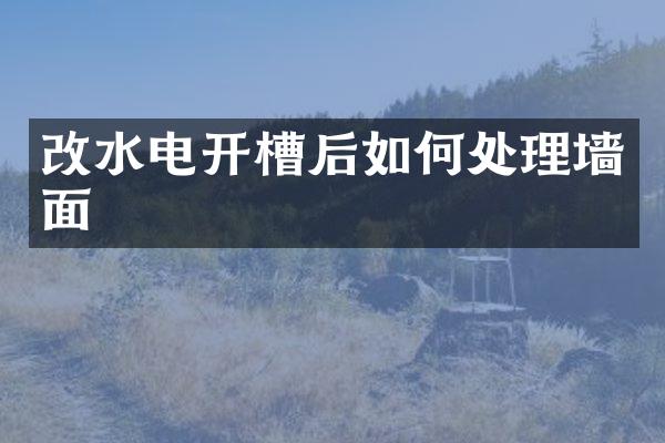 改水电开槽后如何处理墙面