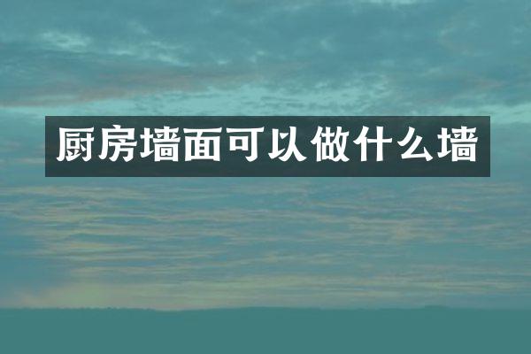 厨房墙面可以做什么墙