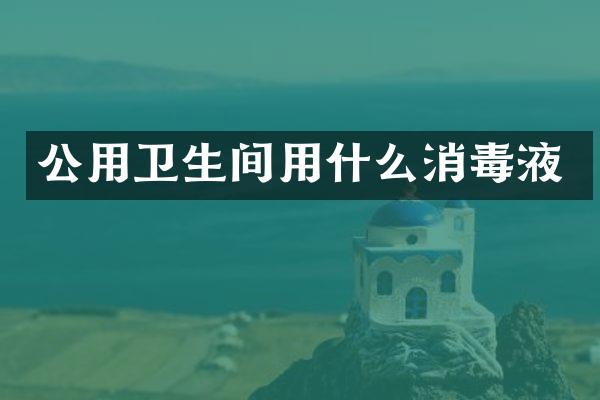 公用卫生间用什么消毒液