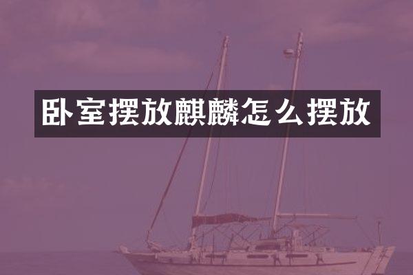 卧室摆放麒麟怎么摆放