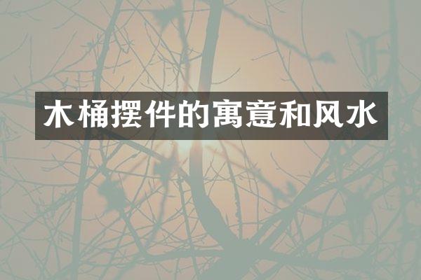 木桶摆件的寓意和风水
