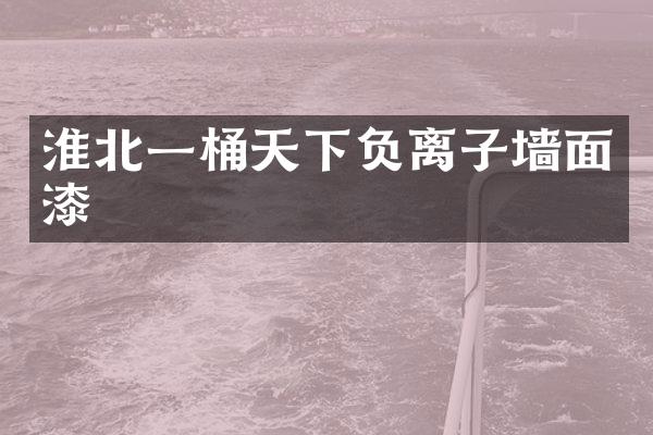 淮北一桶天下负离子墙面漆