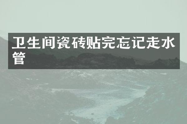 卫生间瓷砖贴完忘记走水管