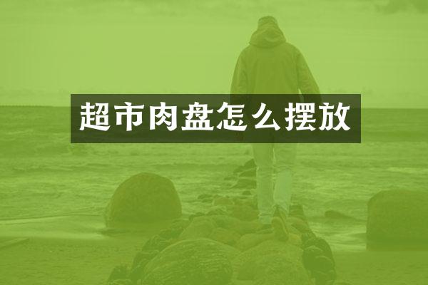 超市肉盘怎么摆放