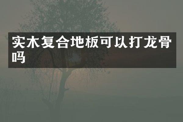 实木复合地板可以打龙骨吗