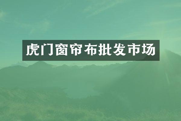 虎门窗帘布批发市场