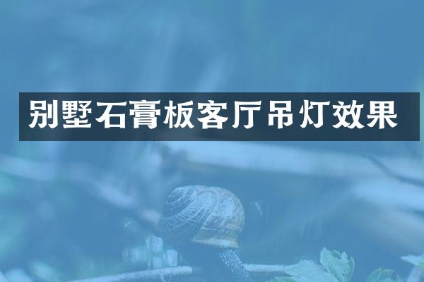 别墅石膏板客厅吊灯效果