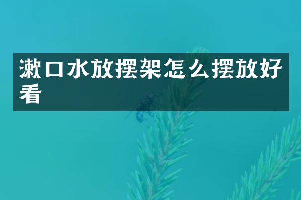 漱口水放摆架怎么摆放好看