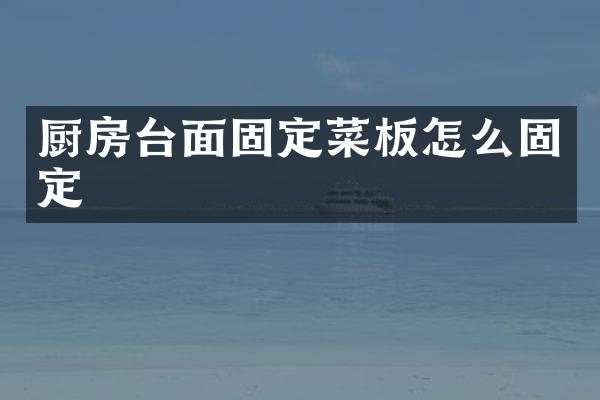 厨房台面固定菜板怎么固定